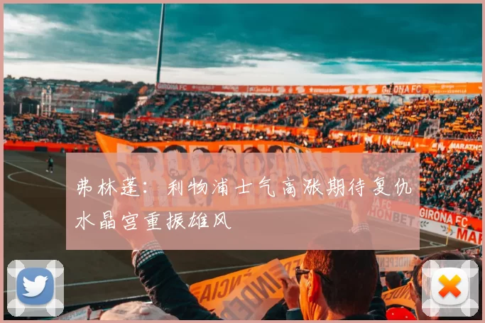弗林蓬：利物浦士气高涨期待复仇水晶宫重振雄风