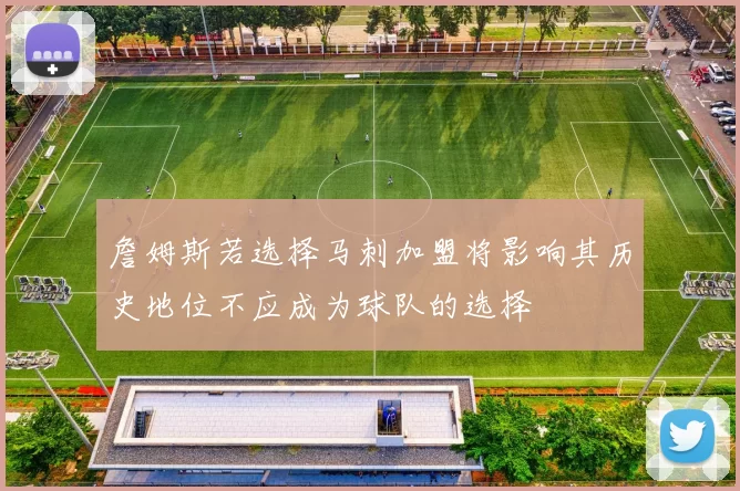 詹姆斯若选择马刺加盟将影响其历史地位不应成为球队的选择
