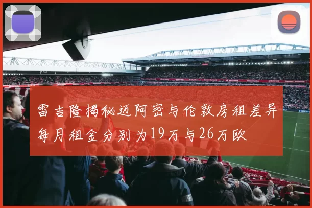 雷吉隆揭秘迈阿密与伦敦房租差异每月租金分别为19万与26万欧