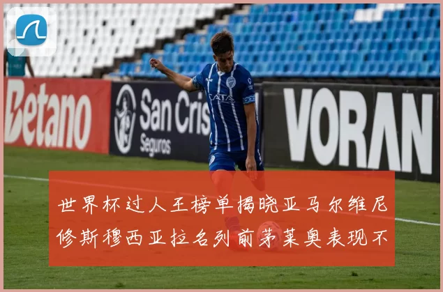 世界杯过人王榜单揭晓亚马尔维尼修斯穆西亚拉名列前茅莱奥表现不俗