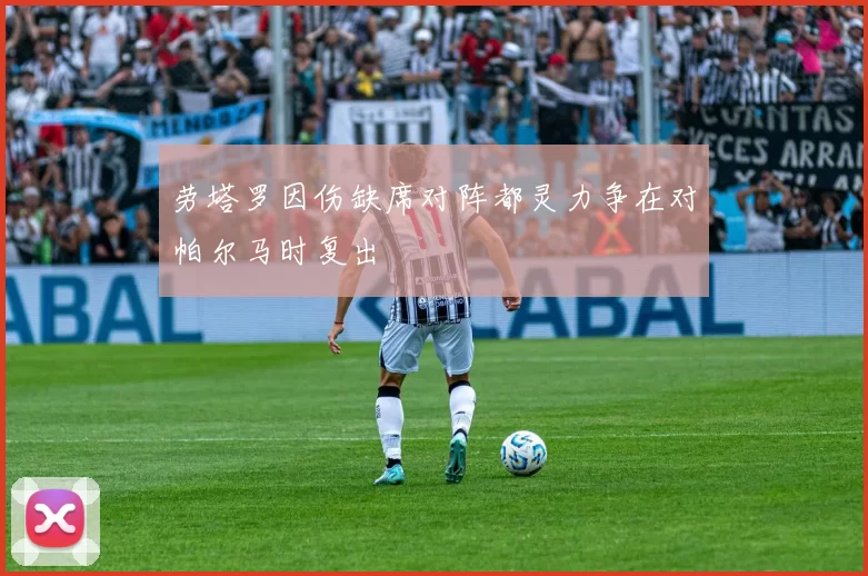 劳塔罗因伤缺席对阵都灵力争在对帕尔马时复出