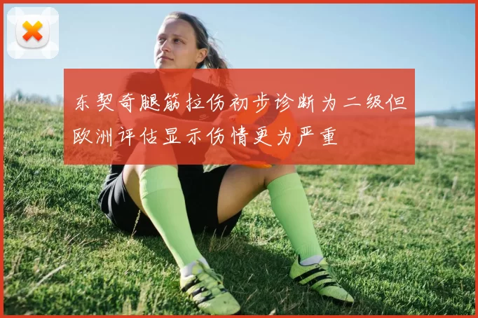 东契奇腿筋拉伤初步诊断为二级但欧洲评估显示伤情更为严重