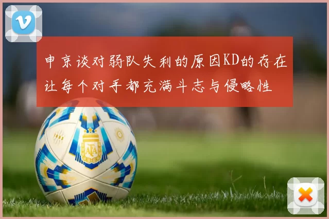 申京谈对弱队失利的原因KD的存在让每个对手都充满斗志与侵略性
