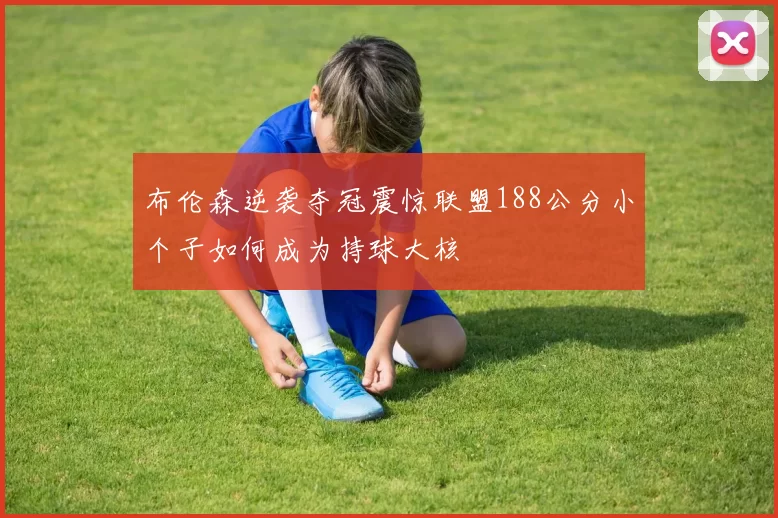 布伦森逆袭夺冠震惊联盟188公分小个子如何成为持球大核