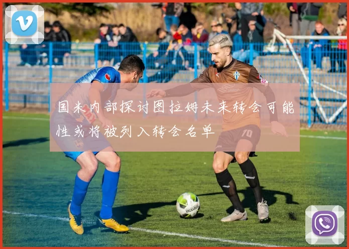 国米内部探讨图拉姆未来转会可能性或将被列入转会名单