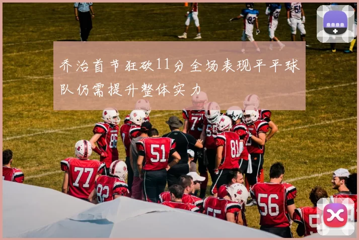 乔治首节狂砍11分全场表现平平球队仍需提升整体实力