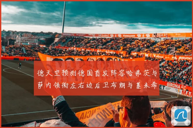 德天空预测德国首发阵容哈弗茨与萨内领衔左右边后卫布朗与基米希出战