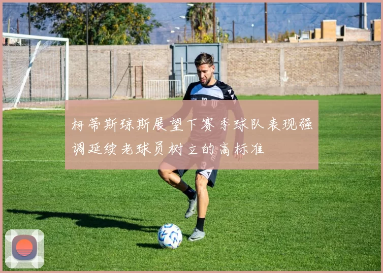 柯蒂斯琼斯展望下赛季球队表现强调延续老球员树立的高标准